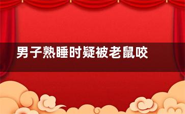 男子熟睡时疑被老鼠咬破头 这可需要打狂犬疫苗
